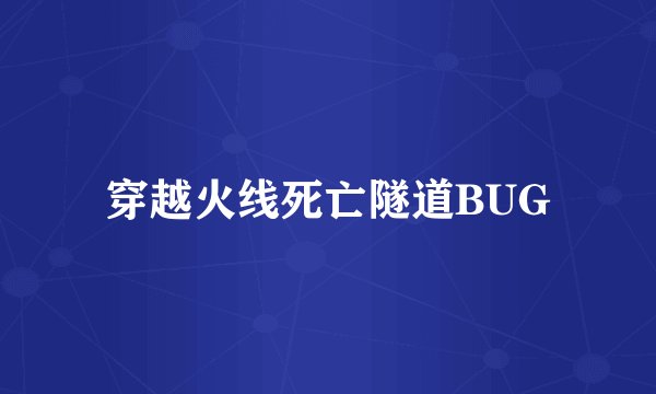 穿越火线死亡隧道BUG