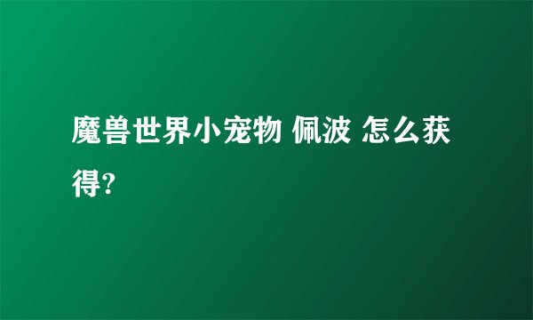 魔兽世界小宠物 佩波 怎么获得?