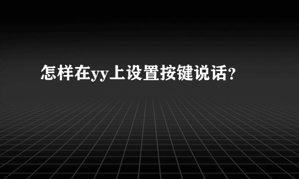 怎样在yy上设置按键说话？