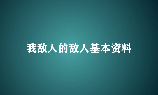 我敌人的敌人基本资料