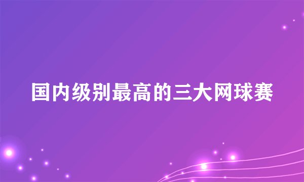 国内级别最高的三大网球赛
