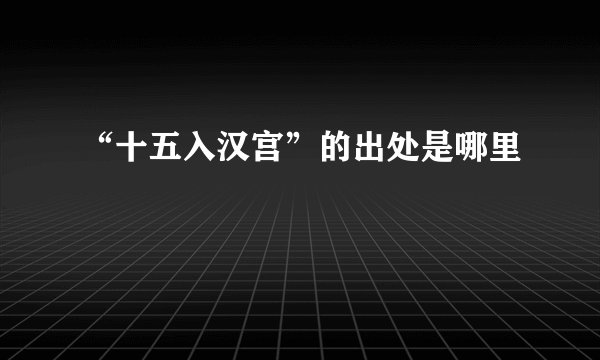 “十五入汉宫”的出处是哪里
