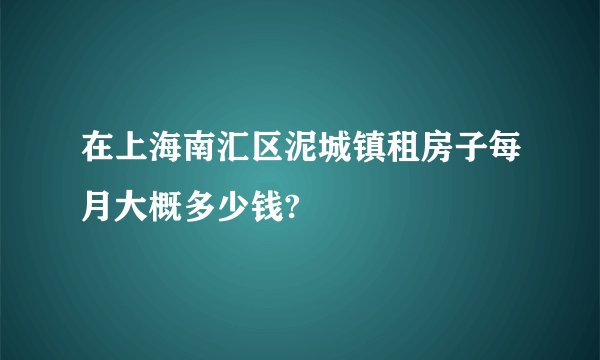 在上海南汇区泥城镇租房子每月大概多少钱?