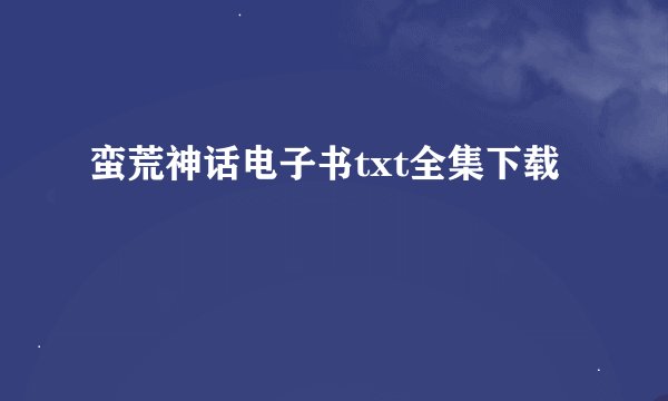 蛮荒神话电子书txt全集下载