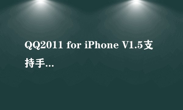 QQ2011 for iPhone V1.5支持手机对手机，手机与电脑之间互相收发