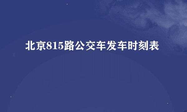 北京815路公交车发车时刻表