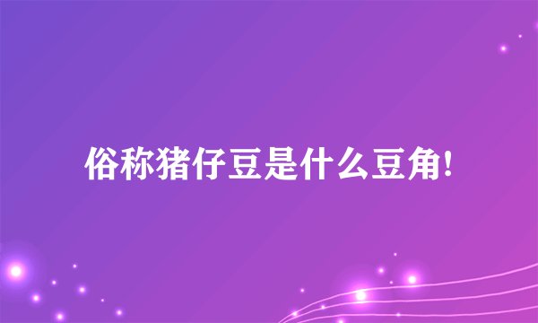 俗称猪仔豆是什么豆角!