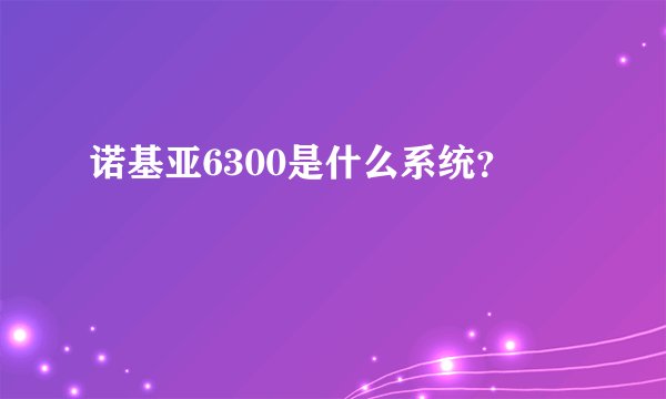 诺基亚6300是什么系统？