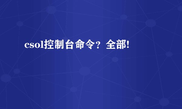 csol控制台命令?全部!