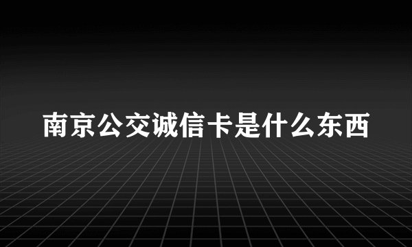 南京公交诚信卡是什么东西