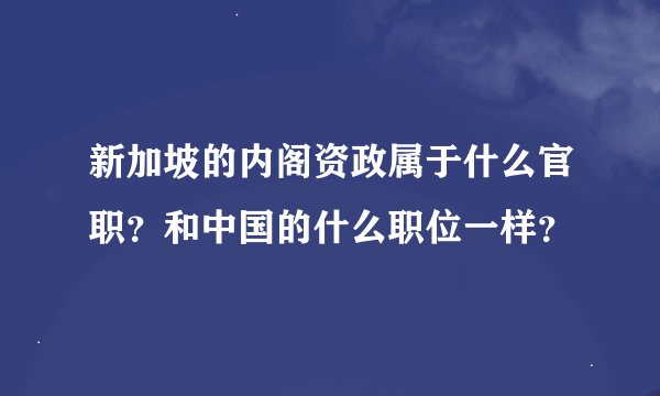 新加坡的内阁资政属于什么官职？和中国的什么职位一样？