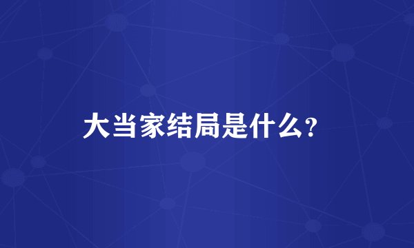 大当家结局是什么？