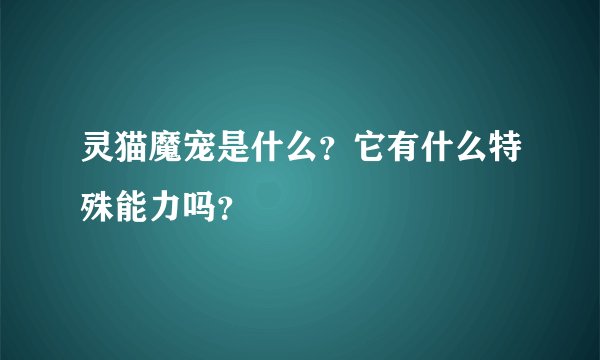 灵猫魔宠是什么？它有什么特殊能力吗？