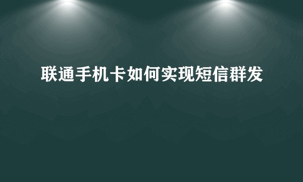 联通手机卡如何实现短信群发