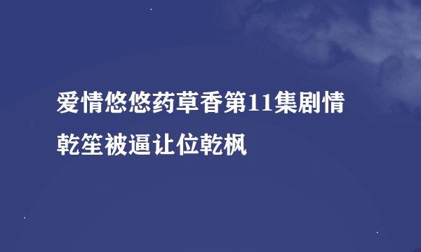 爱情悠悠药草香第11集剧情 乾笙被逼让位乾枫