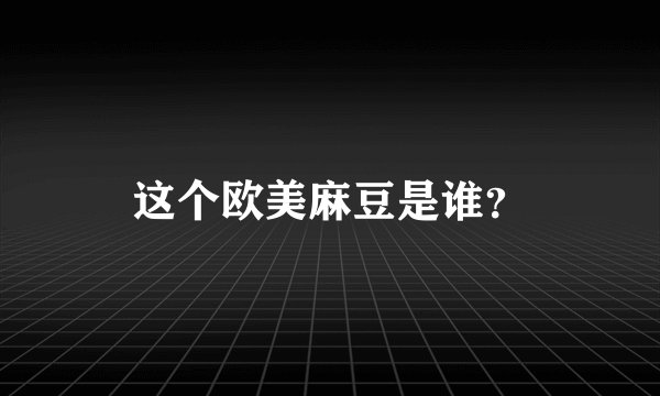 这个欧美麻豆是谁?