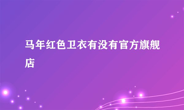 马年红色卫衣有没有官方旗舰店