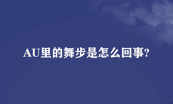 AU里的舞步是怎么回事?
