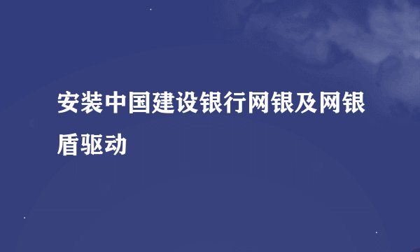 安装中国建设银行网银及网银盾驱动