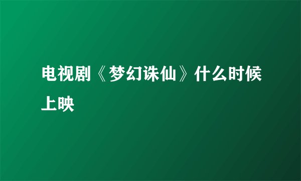电视剧《梦幻诛仙》什么时候上映