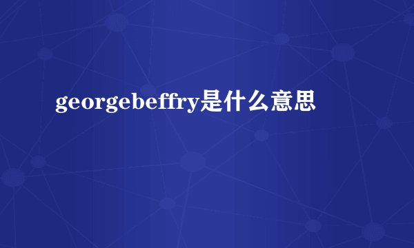 georgebeffry是什么意思