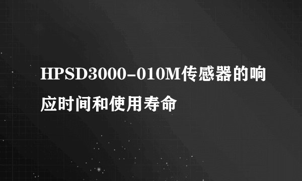 HPSD3000-010M传感器的响应时间和使用寿命