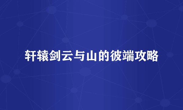 轩辕剑云与山的彼端攻略