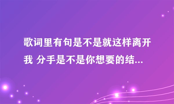 歌词里有句是不是就这样离开我 分手是不是你想要的结果的歌名