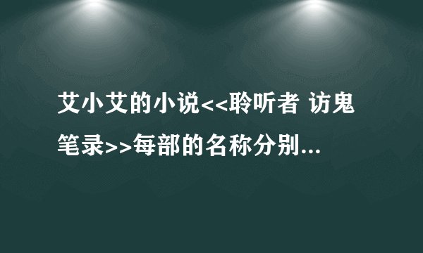 艾小艾的小说<<聆听者 访鬼笔录>>每部的名称分别是什么（从第一部到现在最新的，按顺序）？