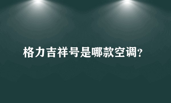 格力吉祥号是哪款空调？