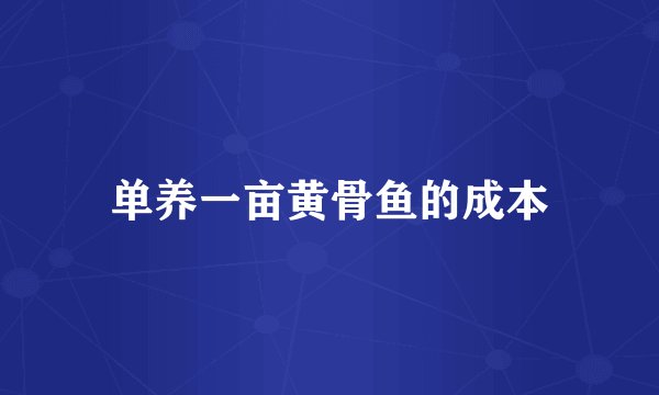 单养一亩黄骨鱼的成本