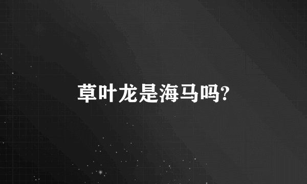草叶龙是海马吗?