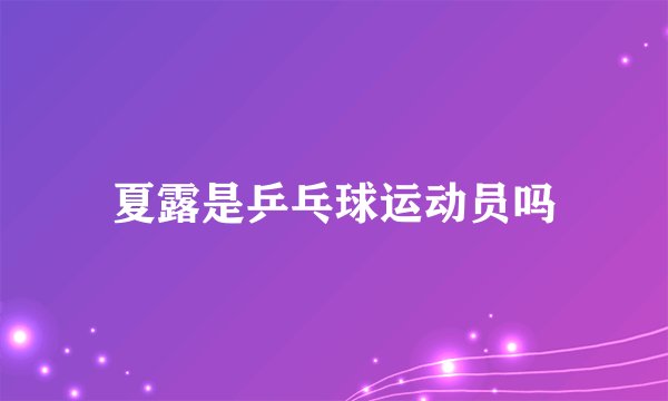 夏露是乒乓球运动员吗