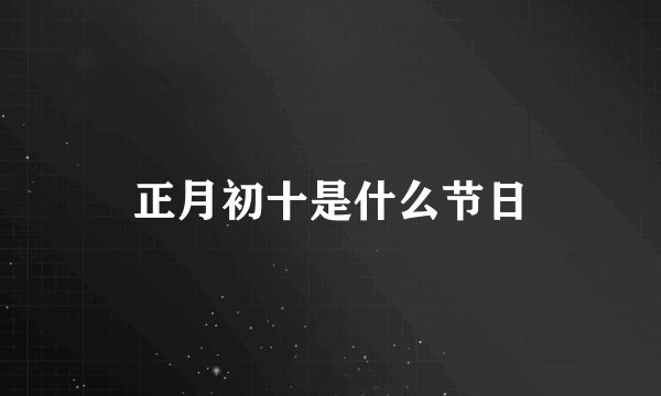 正月初十是什么节日