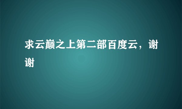 求云巅之上第二部百度云，谢谢