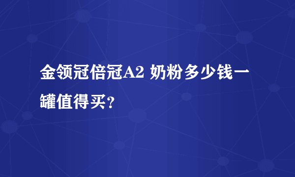 金领冠倍冠A2 奶粉多少钱一罐值得买？