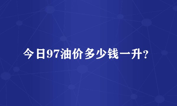 今日97油价多少钱一升？