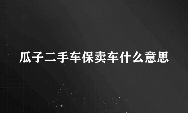瓜子二手车保卖车什么意思