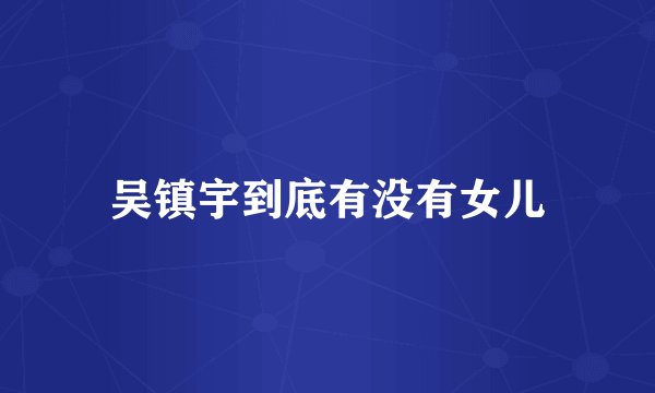 吴镇宇到底有没有女儿