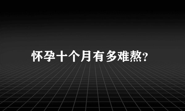 怀孕十个月有多难熬？