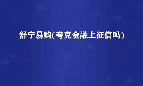 舒宁易购(夸克金融上征信吗)