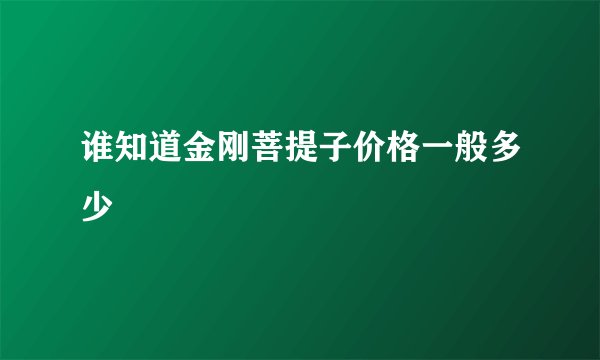 谁知道金刚菩提子价格一般多少