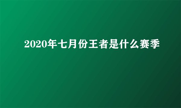 2020年七月份王者是什么赛季