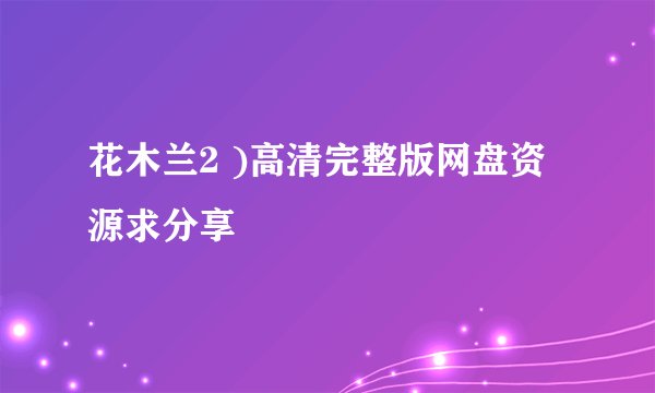 花木兰2 )高清完整版网盘资源求分享