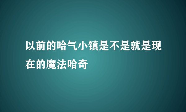 以前的哈气小镇是不是就是现在的魔法哈奇