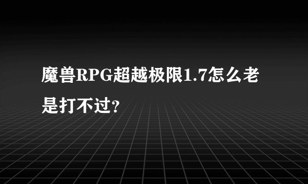 魔兽RPG超越极限1.7怎么老是打不过？