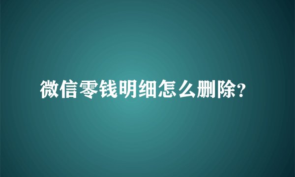 微信零钱明细怎么删除？