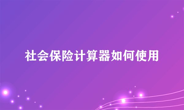 社会保险计算器如何使用