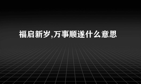 福启新岁,万事顺遂什么意思