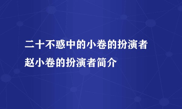 二十不惑中的小卷的扮演者 赵小卷的扮演者简介